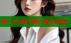 糖心vlog最污精彩合集平家放送