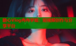 糖心Vlog冉冉学姐：短视频创作与分享平台