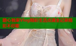 糖心独家Vlog精彩生活点滴全记录精彩不停歇