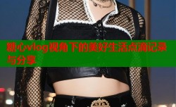 糖心vlog视角下的美好生活点滴记录与分享