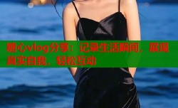 糖心vlog分享：记录生活瞬间，展现真实自我，轻松互动