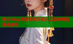 糖心Vlog黄版官网下载入口及使用指南全解析