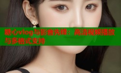 糖心vlog与影音先锋：高清视频播放与多格式支持