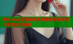 糖心vlog吾爱破解全网最新资源分享与实用技巧揭秘