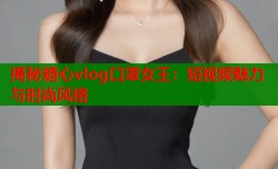 揭秘糖心vlog口罩女王：短视频魅力与时尚风格