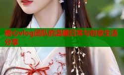 糖心vlog团队的温暖日常与创意生活分享