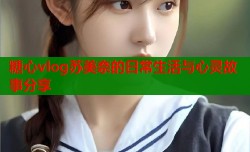 糖心vlog苏美奈的日常生活与心灵故事分享