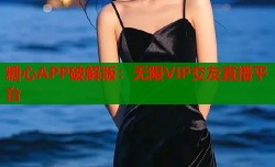 糖心APP破解版：无限VIP交友直播平台