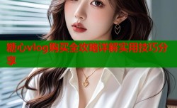 糖心vlog购买全攻略详解实用技巧分享