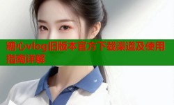 糖心vlog旧版本官方下载渠道及使用指南详解
