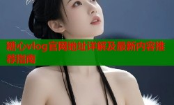 糖心vlog官网地址详解及最新内容推荐指南