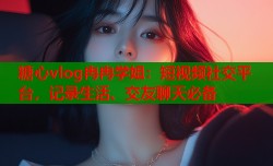 糖心vlog冉冉学姐：短视频社交平台，记录生活、交友聊天必备