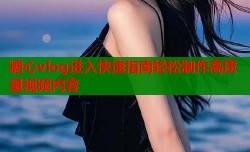 糖心vlog进入快速指南轻松制作高质量视频内容
