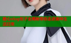 糖心vlog包子全揭秘带你走进美味生活日常