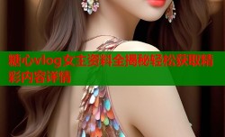 糖心vlog女主资料全揭秘轻松获取精彩内容详情