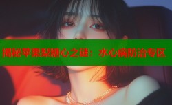 揭秘苹果梨糖心之谜：水心病防治专区