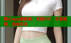 糖心app破解版：无限VIP，丰富视频，自由交友