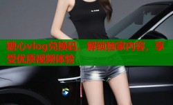 糖心vlog兑换码，解锁独家内容，享受优质视频体验