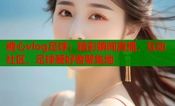 糖心vlog足球：精彩瞬间直播，互动社区，足球爱好者聚集地