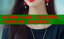 糖心视频vlog黄版：记录生活瞬间，分享创意灵感，轻松视频创作