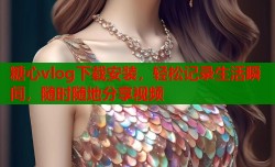 糖心vlog下载安装，轻松记录生活瞬间，随时随地分享视频