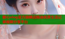 糖心vlog官方旗舰店精选优质生活记录视频分享平台