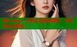 糖心vlog：记录生活美好瞬间，分享快乐与感动