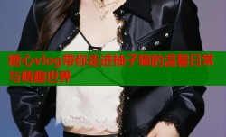 糖心vlog带你走进柚子猫的温馨日常与萌趣世界