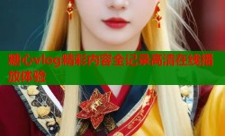 糖心vlog精彩内容全记录高清在线播放体验