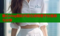 糖心vlog精彩内容在线观看平台推荐与分享