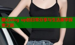 糖心vlog up的日常分享与生活美学探索之旅