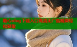 糖心vlog下载入口高清无广告视频轻松获取