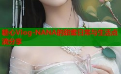 糖心Vlog-NANA的甜蜜日常与生活点滴分享