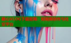 糖心VLOG下载官网：短视频创作与社交平台