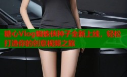 糖心Vlog蜘蛛侠种子全新上线，轻松打造你的创意视频之旅