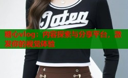 糖心vlog：内容探索与分享平台，激发你的视觉体验