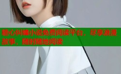 糖心纠缠小说免费阅读平台，尽享浪漫故事，随时随地阅读