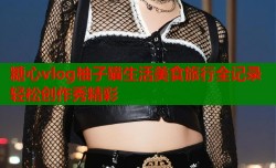 糖心vlog柚子猫生活美食旅行全记录轻松创作秀精彩