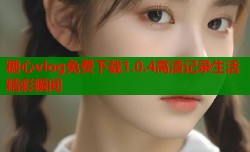 糖心vlog免费下载1.0.4高清记录生活精彩瞬间