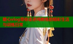 糖心vlog带你走进鸡教练的精彩生活与训练日常
