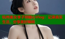 杭州美女李子玥糖心Vlog：记录真实生活，分享美好瞬间