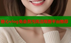 糖心vlog免会员污高清观看平台推荐