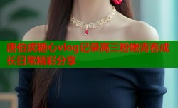 唐伯虎糖心vlog记录高三粉嫩青春成长日常精彩分享