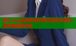 糖心vlog官网价格透明实惠轻松制作高质量视频内容