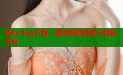 糖心vlog下载：超清视频播放与剪辑平台