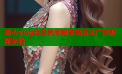 糖心vlog免会员版畅享高清无广告视频体验