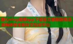 糖心vlog视频app下载官方最新版高清流畅体验全新社交互动平台