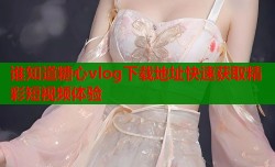 谁知道糖心vlog下载地址快速获取精彩短视频体验