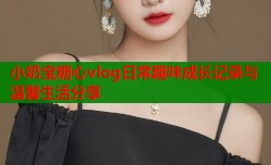 小奶宝糖心vlog日常趣味成长记录与温馨生活分享