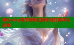 糖心vlog带你探秘过期米线的美味与故事